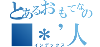 とあるおもてなしの（＊'人'＊）（インデックス）