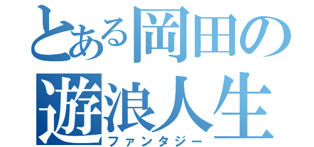 とある岡田の遊浪人生（ファンタジー）