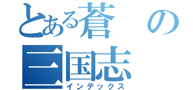 とある蒼の三国志（インデックス）