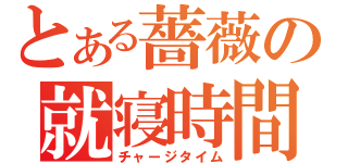 とある薔薇の就寝時間（チャージタイム）