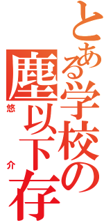 とある学校の塵以下存在（悠介）