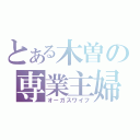 とある木曽の専業主婦（オーガスワイフ）