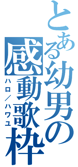 とある幼男の感動歌枠（ハロ／ハワユ）