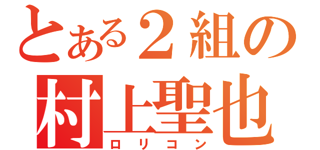 とある２組の村上聖也（ロリコン）