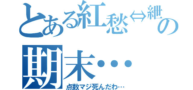 とある紅愁⇔紲の期末…（点数マジ死んだわ…）