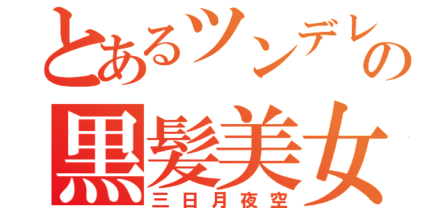 とあるツンデレの黒髪美女（三日月夜空）