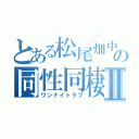 とある松尾畑中の同性同棲Ⅱ（ワンナイトラブ）