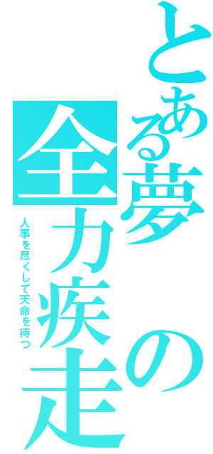 とある夢の全力疾走（人事を尽くして天命を待つ）