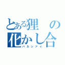 とある狸の化かし合い（バカシアイ）