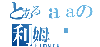 とあるａａの利姆鲁（Ｒｉｍｕｒｕ ）