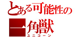 とある可能性の一角獣（ユニコーン）