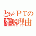 とあるＰＴの離脱理由（フレに（ｒｙ）