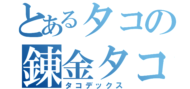 とあるタコの錬金タコさん（タコデックス）