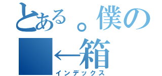 とある。僕の　←箱（インデックス）