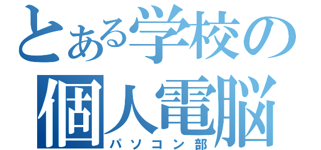 とある学校の個人電脳部（パソコン部）