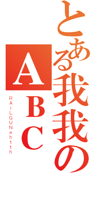 とある我我のＡＢＣ（ＲＡＩＬＧＵＮｅｈｔｔｈ）