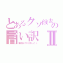 とあるクソ餓鬼の言い訳Ⅱ（高橋がやりました☆）