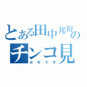 とある田中邦裕のチンコ見せ（ホモです）