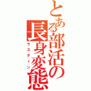 とある部活の長身変態（ラスティン）