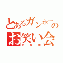 とあるガンホーのお笑い会（失望中）