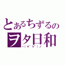 とあるちずるのヲタ日和（ヽ（＊´∀｀）ノ）