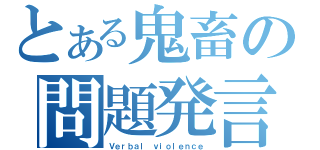 とある鬼畜の問題発言（Ｖｅｒｂａｌ ｖｉｏｌｅｎｃｅ）