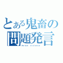 とある鬼畜の問題発言（Ｖｅｒｂａｌ ｖｉｏｌｅｎｃｅ）