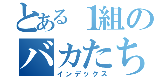 とある１組のバカたち（インデックス）