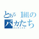 とある１組のバカたち（インデックス）