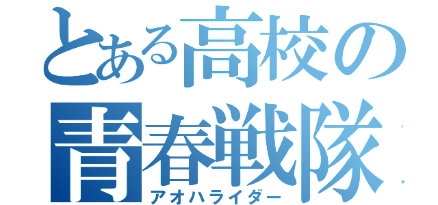 とある高校の青春戦隊（アオハライダー）