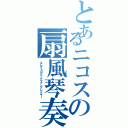 とあるニコスの扇風琴奏者（エレクトロニックファンプレイヤー）