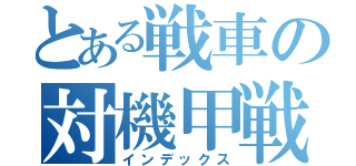 とある戦車の対機甲戦闘（インデックス）