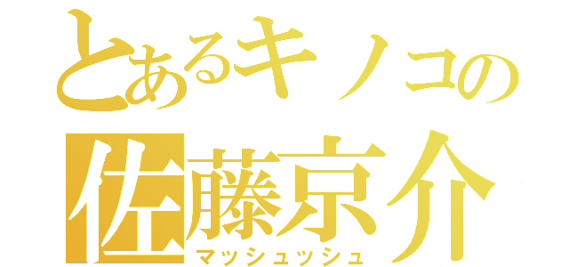 とあるキノコの佐藤京介（マッシュッシュ）