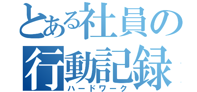 とある社員の行動記録（ハードワーク）