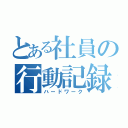 とある社員の行動記録（ハードワーク）