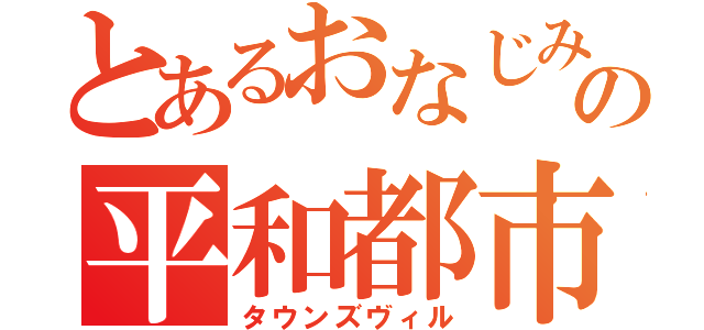 とあるおなじみの平和都市（タウンズヴィル）