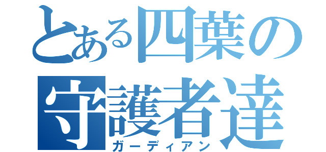 とある四葉の守護者達（ガーディアン）