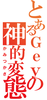 とあるＧｅｙの神的変態（かみつかさ）