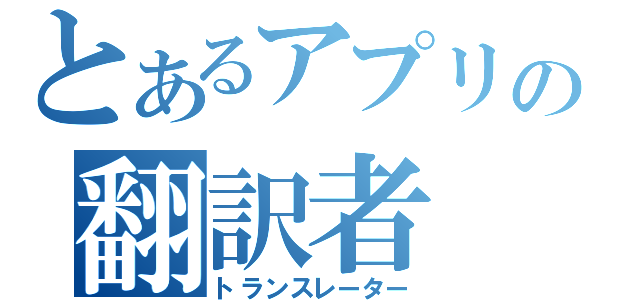 とあるアプリの翻訳者（トランスレーター）