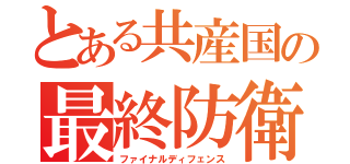 とある共産国の最終防衛（ファイナルディフェンス）