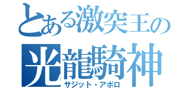 とある激突王の光龍騎神（サジット・アポロ）