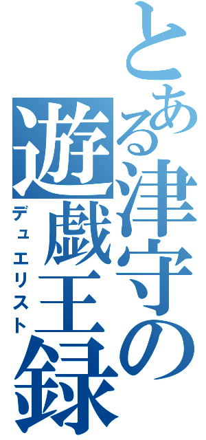 とある津守の遊戯王録（デュエリスト）