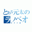 とある元太のラノベオタ（オタク道）