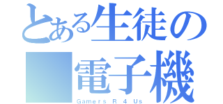 とある生徒の　電子機関（Ｇａｍｅｒｓ Ｒ ４ Ｕｓ）