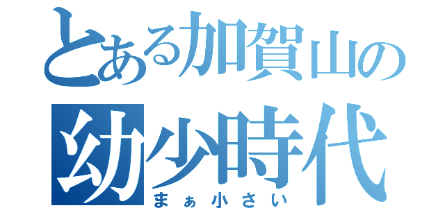 とある加賀山の幼少時代（まぁ小さい）