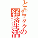 とあるヲタクの経済生活（バイトライフ）