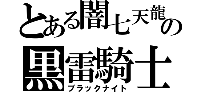 とある闇七天龍の黒雷騎士（ブラックナイト）