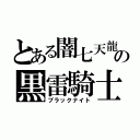 とある闇七天龍の黒雷騎士（ブラックナイト）