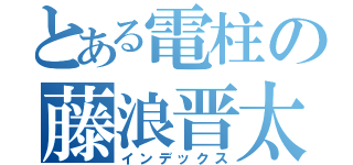 とある電柱の藤浪晋太（インデックス）