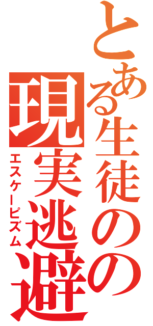 とある生徒のの現実逃避（エスケーピズム）